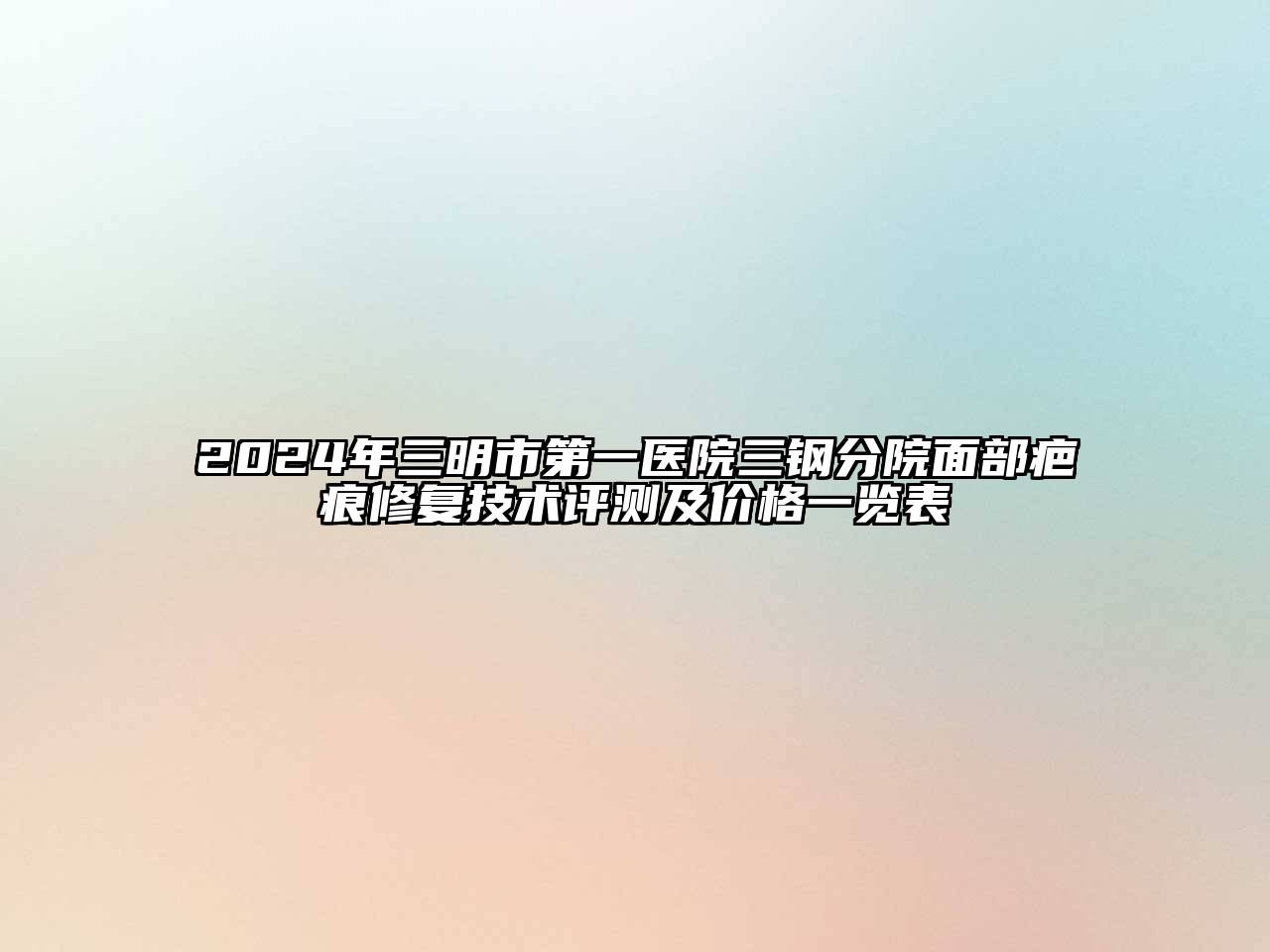 2024年三明市第一医院三钢分院面部疤痕修复技术评测及价格一览表