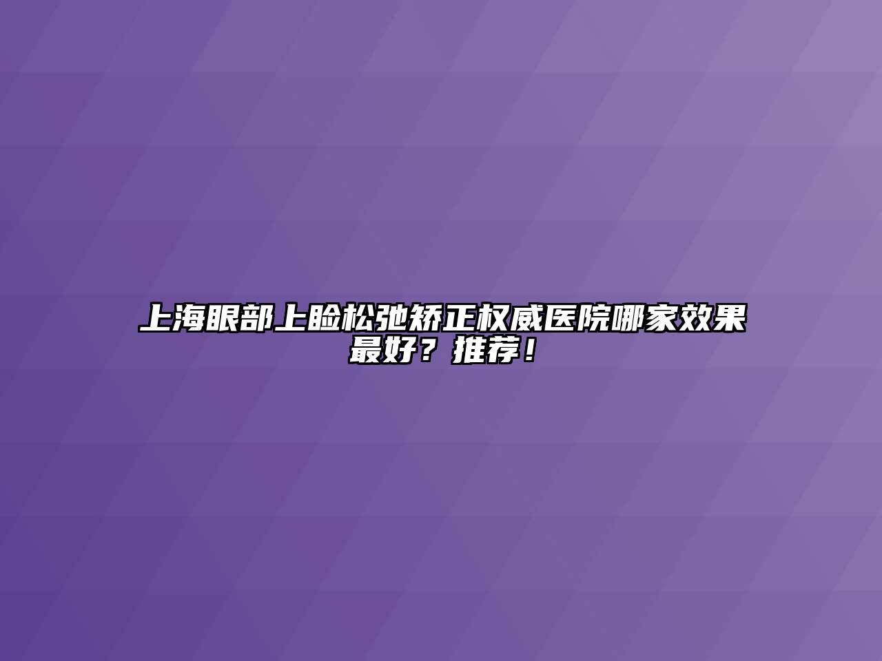 上海眼部上睑松弛矫正权威医院哪家效果最好？推荐！