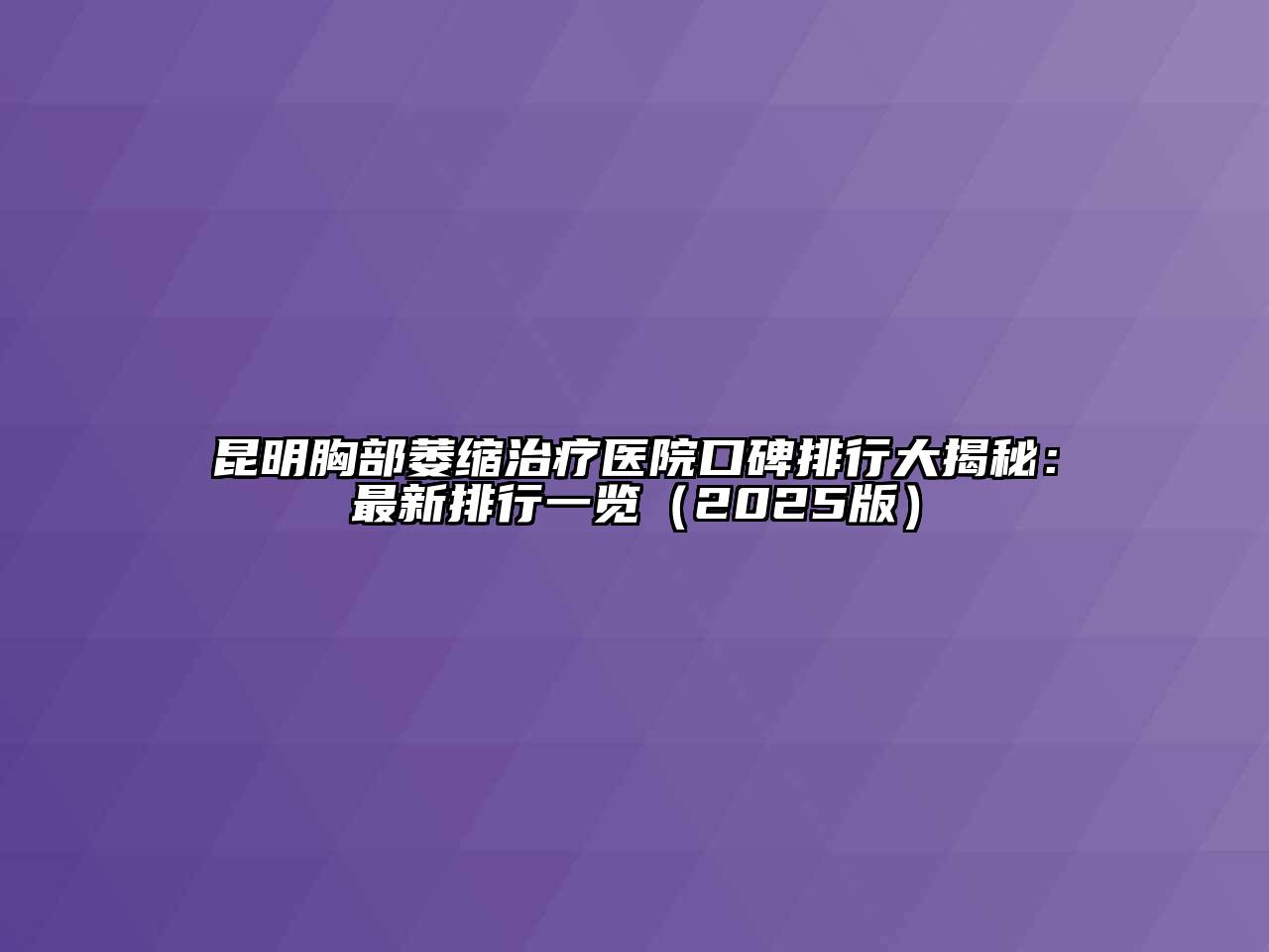 昆明胸部萎缩治疗医院口碑排行大揭秘：最新排行一览（2025版）