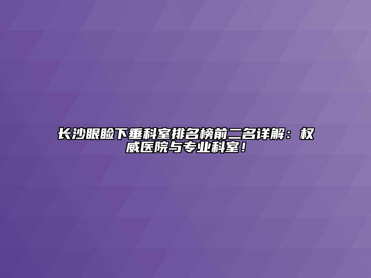 长沙眼睑下垂科室排名榜前二名详解：权威医院与专业科室！