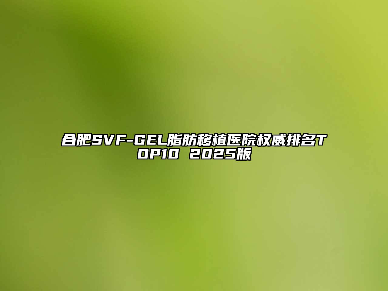 合肥SVF-GEL脂肪移植医院权威排名TOP10 2025版