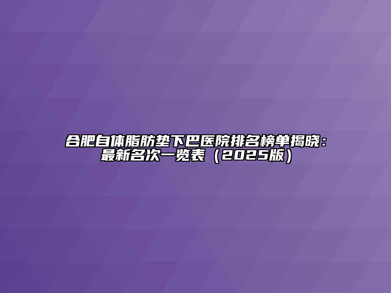 合肥自体脂肪垫下巴医院排名榜单揭晓：最新名次一览表（2025版）