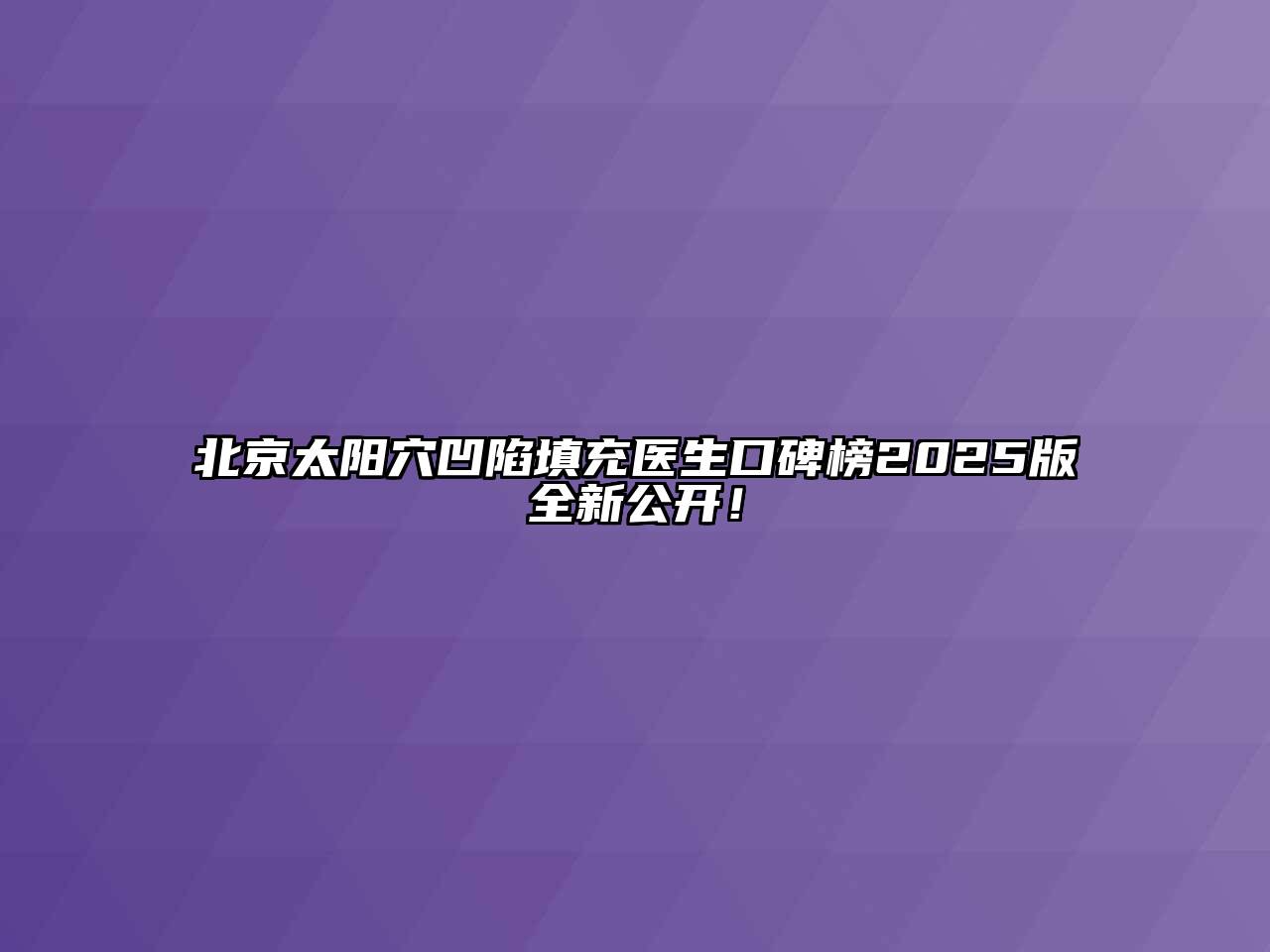 北京太阳穴凹陷填充医生口碑榜2025版全新公开！