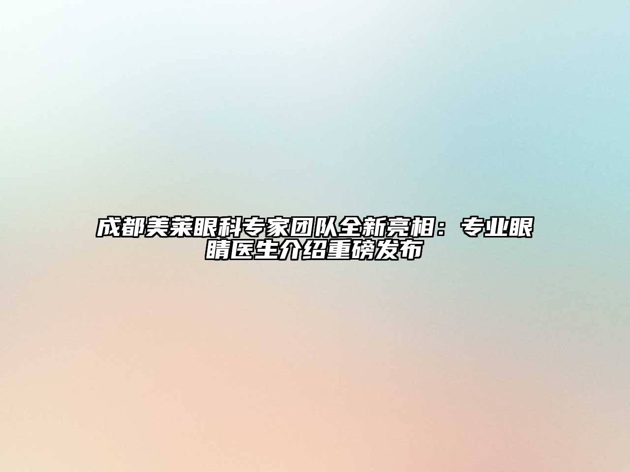 成都美莱眼科专家团队全新亮相：专业眼睛医生介绍重磅发布