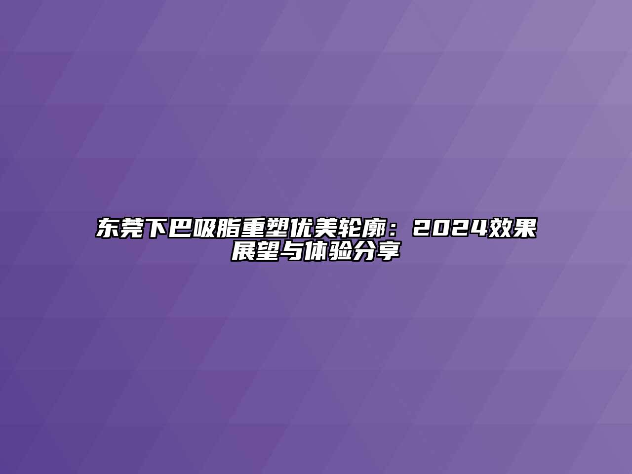 东莞下巴吸脂重塑优美轮廓：2024效果展望与体验分享