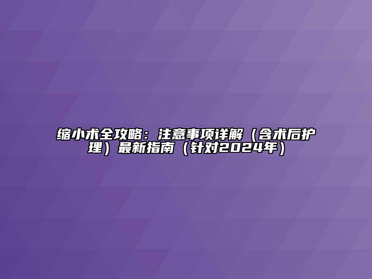 缩小术全攻略：注意事项详解（含术后护理）最新指南（针对2024年）