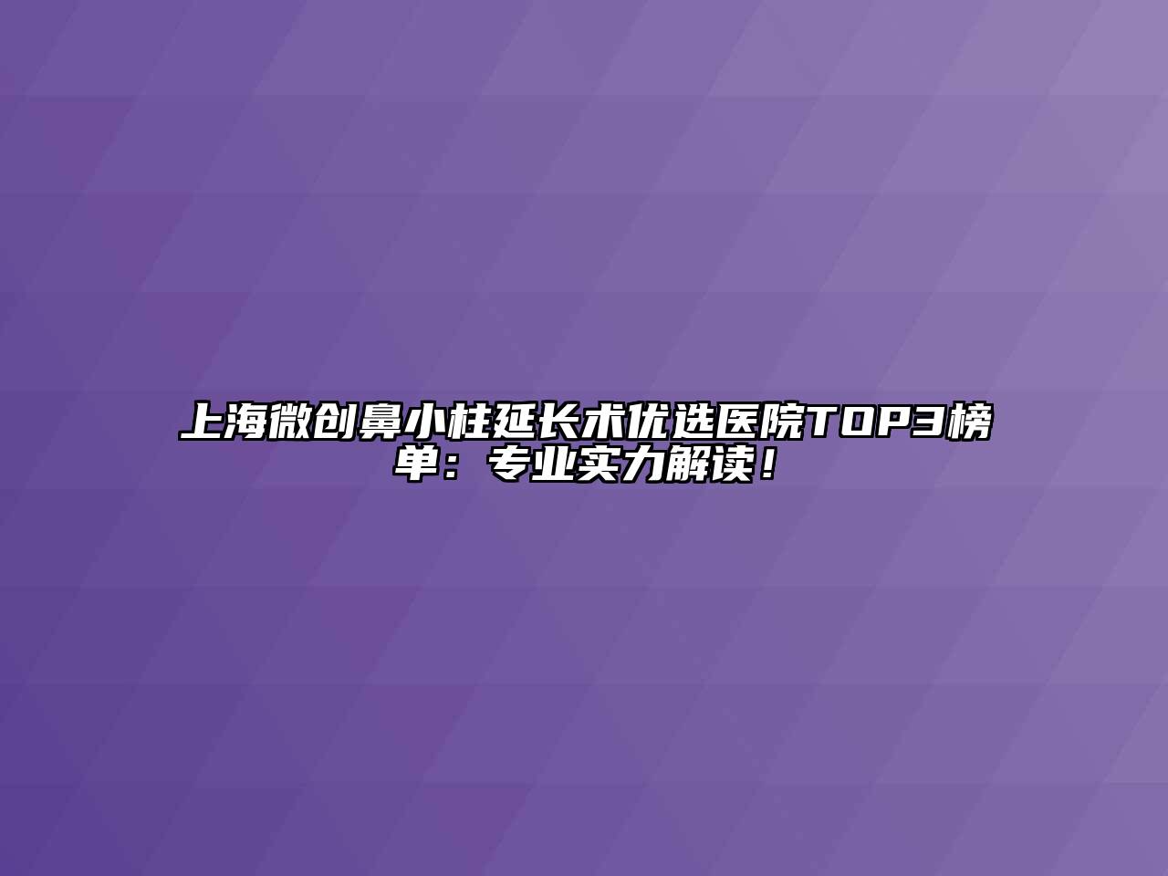 上海微创鼻小柱延长术优选医院TOP3榜单：专业实力解读！