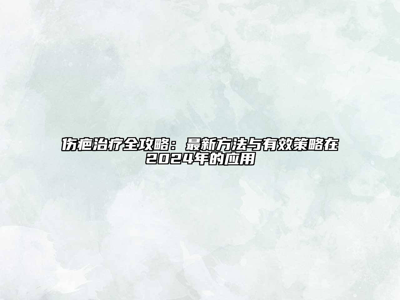 伤疤治疗全攻略：最新方法与有效策略在2024年的应用