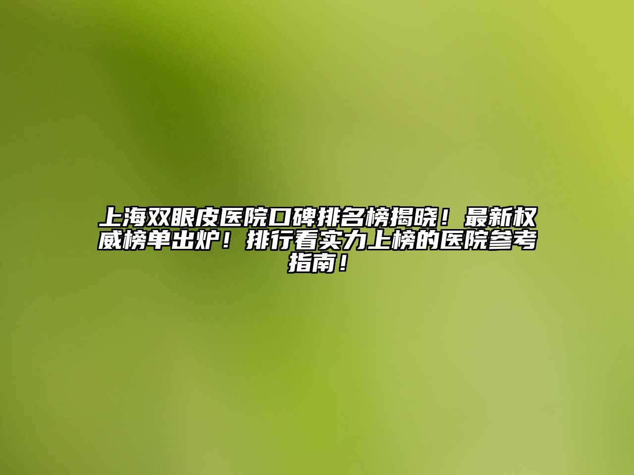 上海双眼皮医院口碑排名榜揭晓！最新权威榜单出炉！排行看实力上榜的医院参考指南！