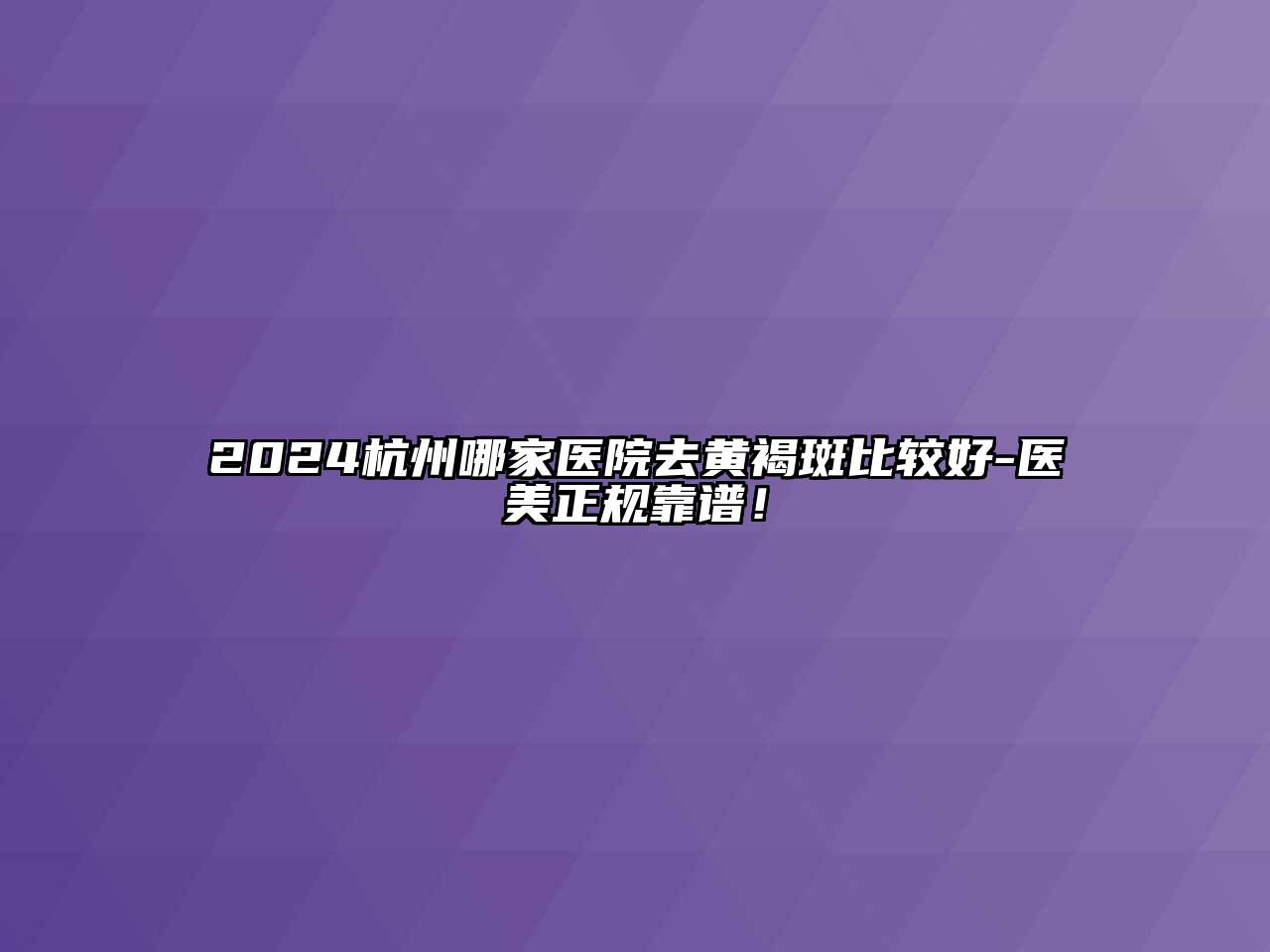 2024杭州哪家医院去黄褐斑比较好-医美正规靠谱！