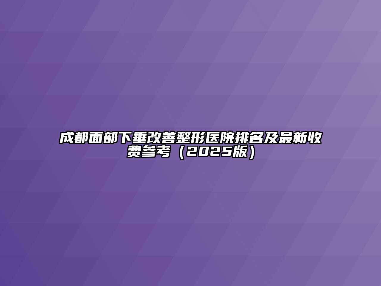 成都面部下垂改善整形医院排名及最新收费参考（2025版）