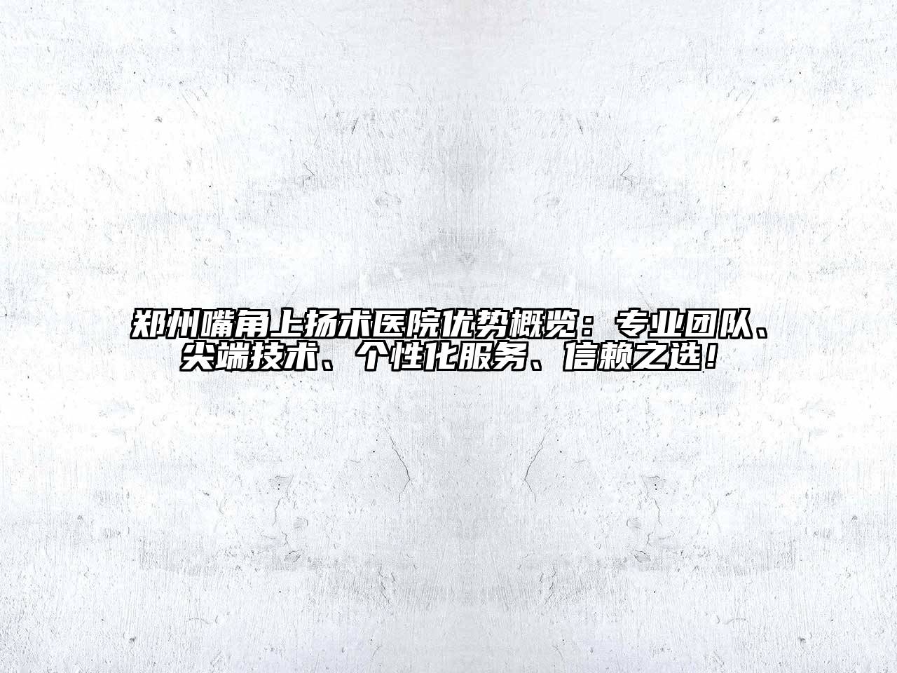 郑州嘴角上扬术医院优势概览：专业团队、尖端技术、个性化服务、信赖之选！