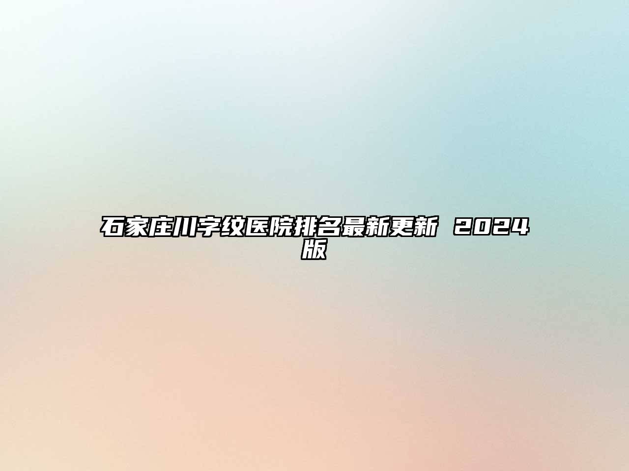 石家庄川字纹医院排名最新更新 2024版