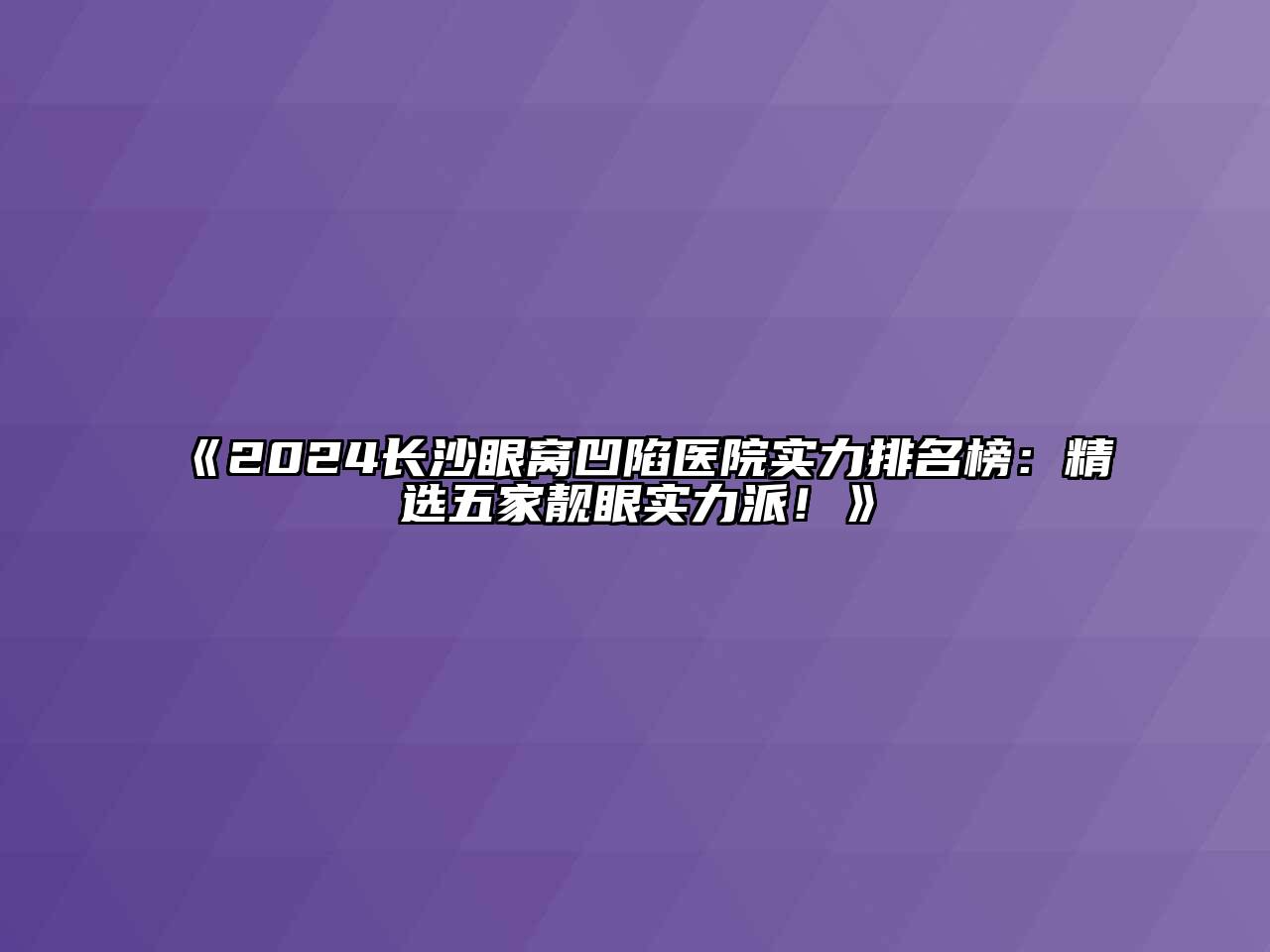 《2024长沙眼窝凹陷医院实力排名榜：精选五家靓眼实力派！》