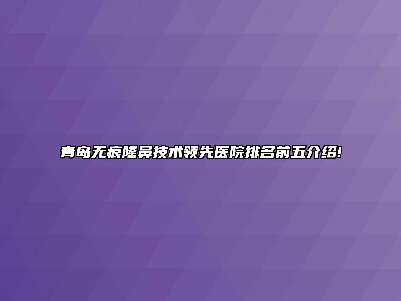 青岛无痕隆鼻技术领先医院排名前五介绍!