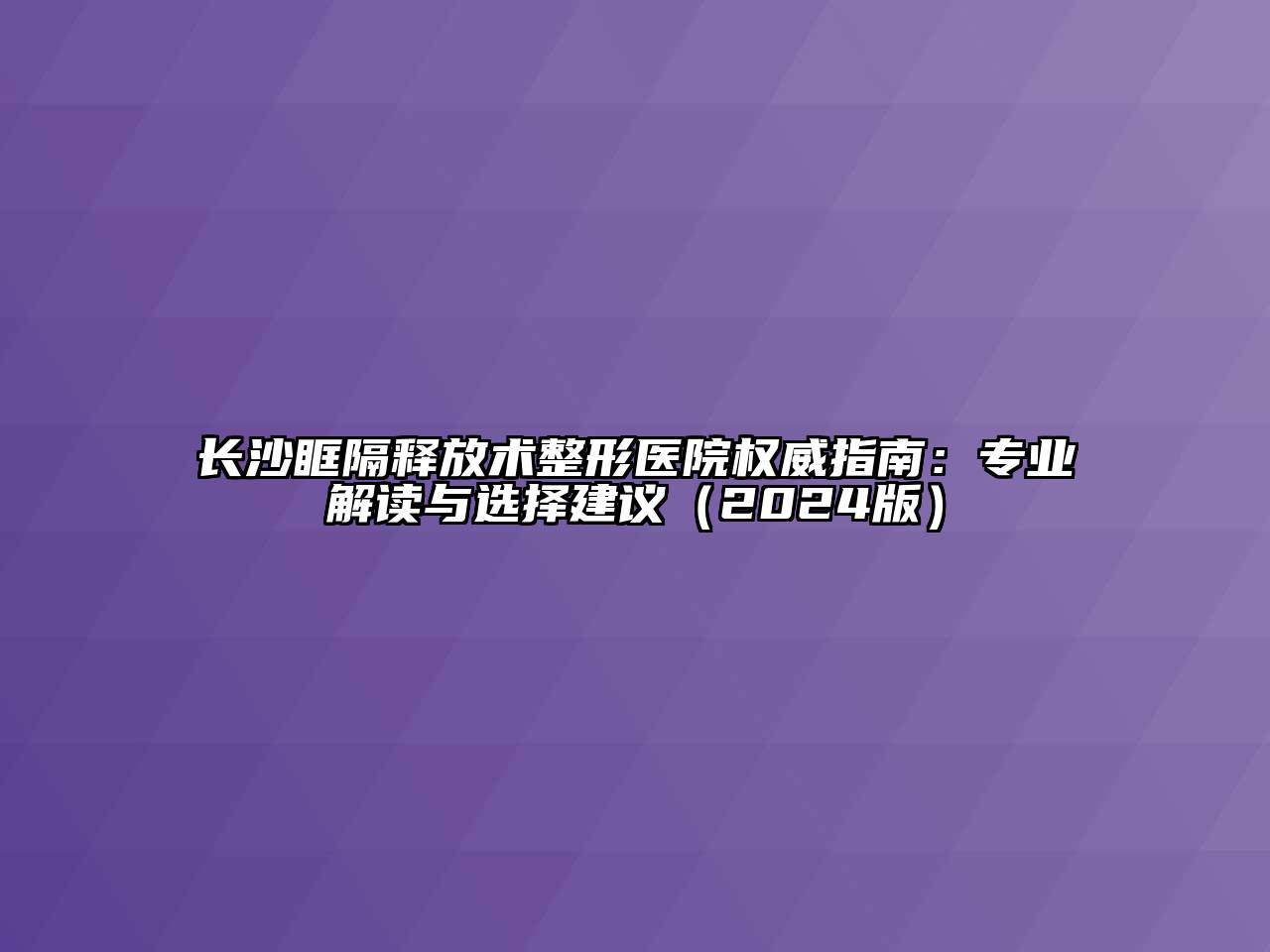 长沙眶隔释放术整形医院权威指南：专业解读与选择建议（2024版）