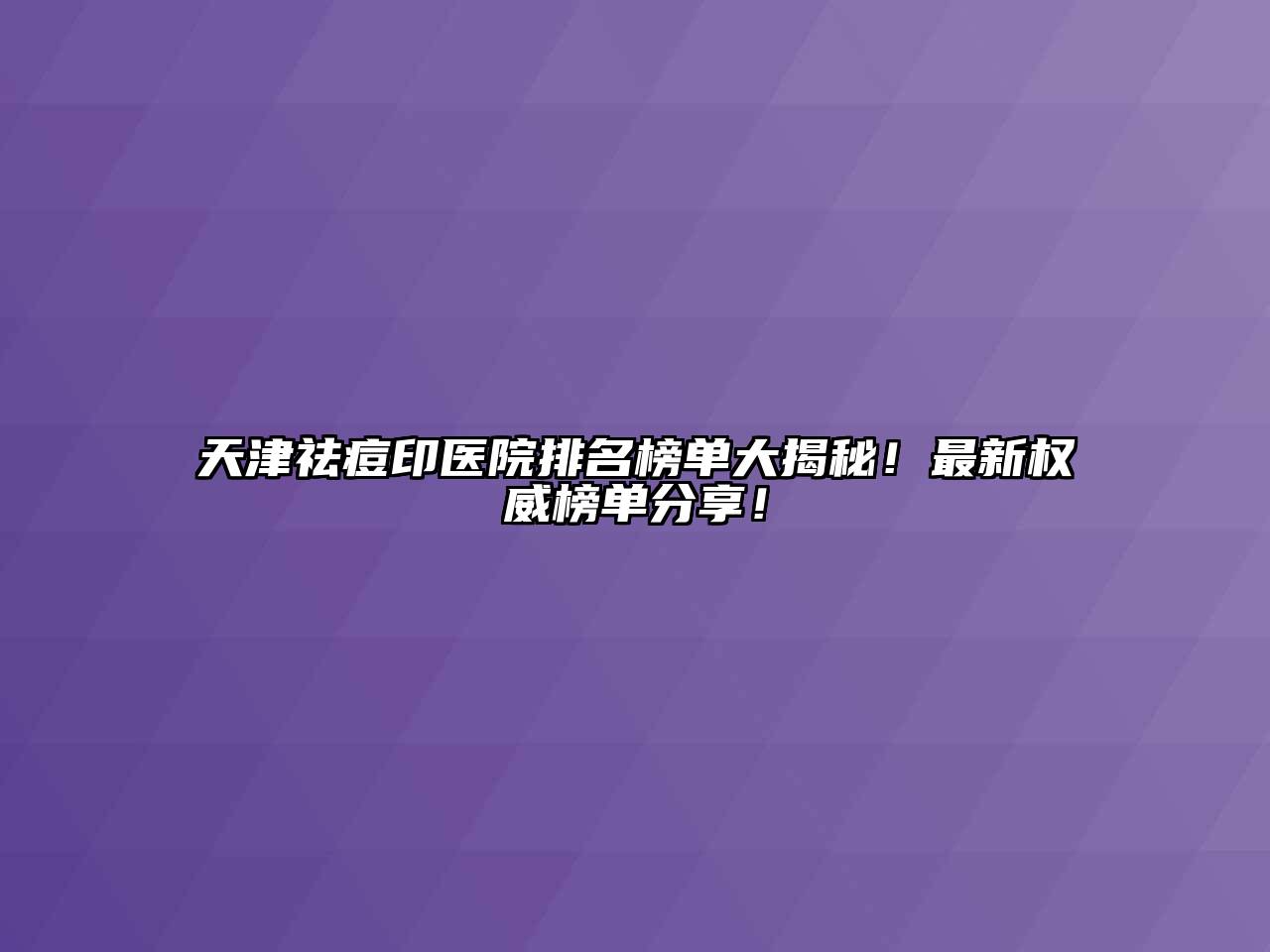 天津祛痘印医院排名榜单大揭秘！最新权威榜单分享！