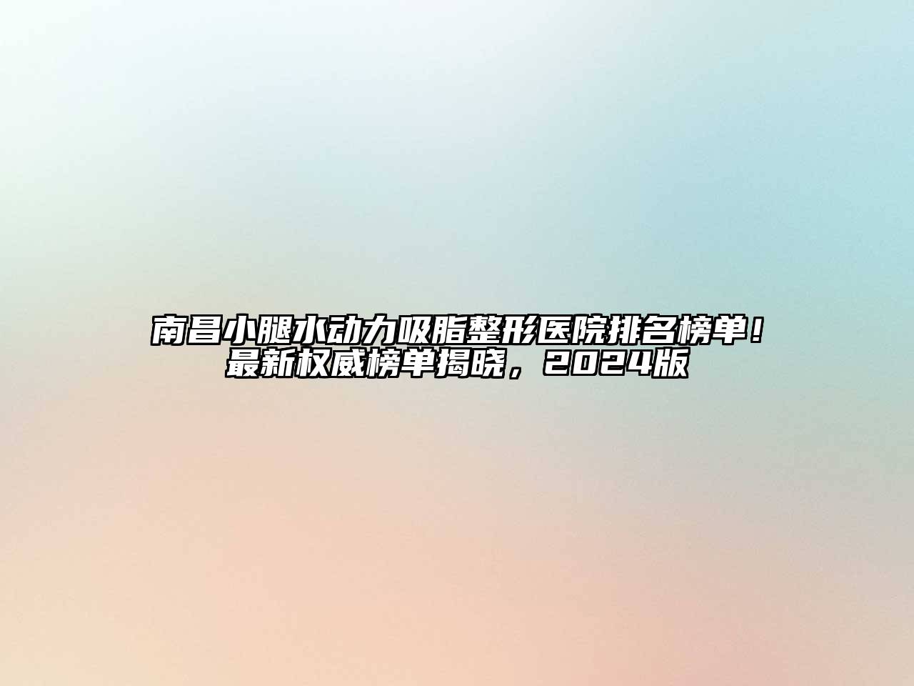 南昌小腿水动力吸脂整形医院排名榜单！最新权威榜单揭晓，2024版