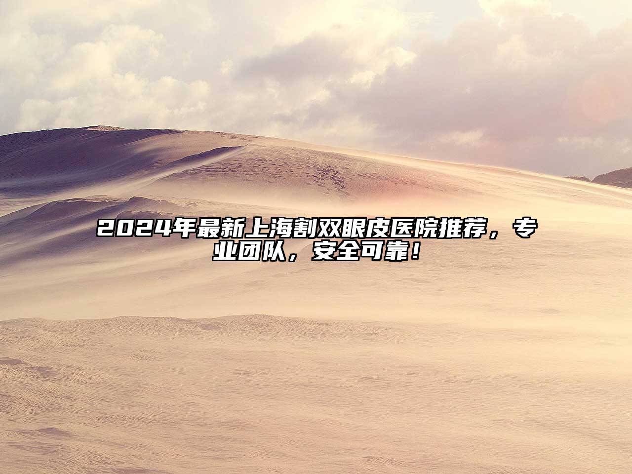 2024年最新上海割双眼皮医院推荐，专业团队，安全可靠！