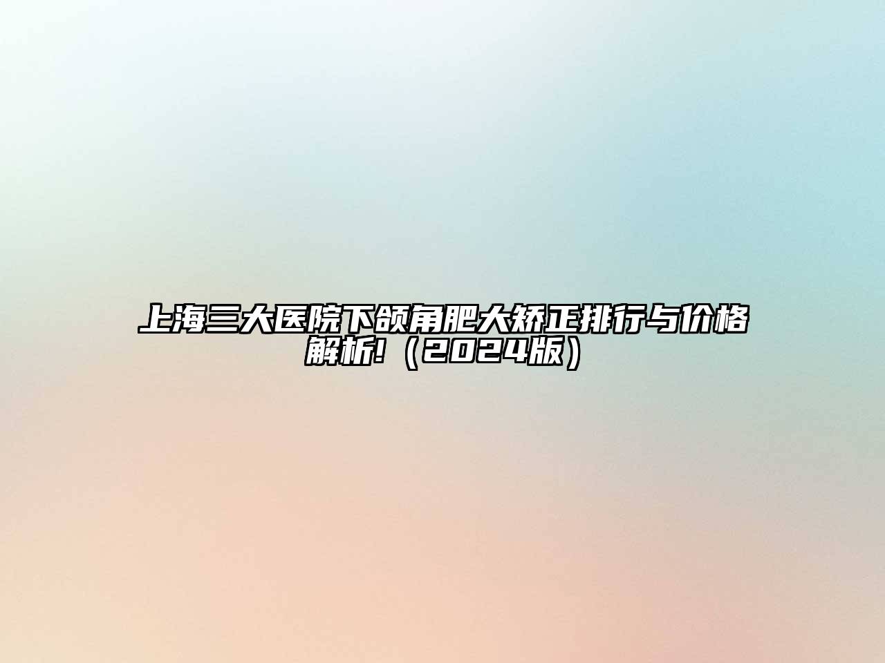 上海三大医院下颌角肥大矫正排行与价格解析!（2024版）