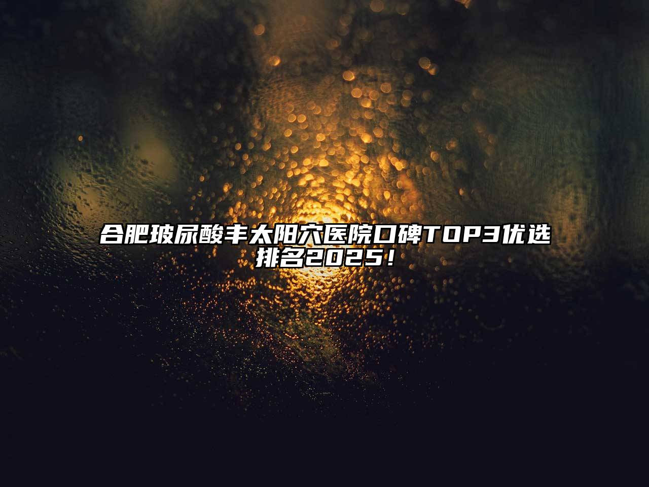 合肥玻尿酸丰太阳穴医院口碑TOP3优选排名2025！