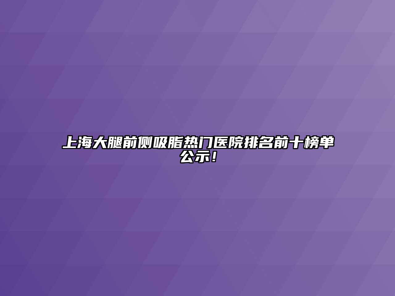 上海大腿前侧吸脂热门医院排名前十榜单公示！