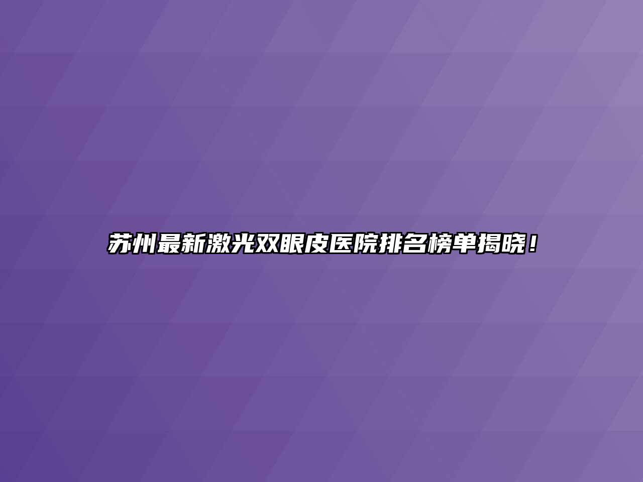 苏州最新激光双眼皮医院排名榜单揭晓！