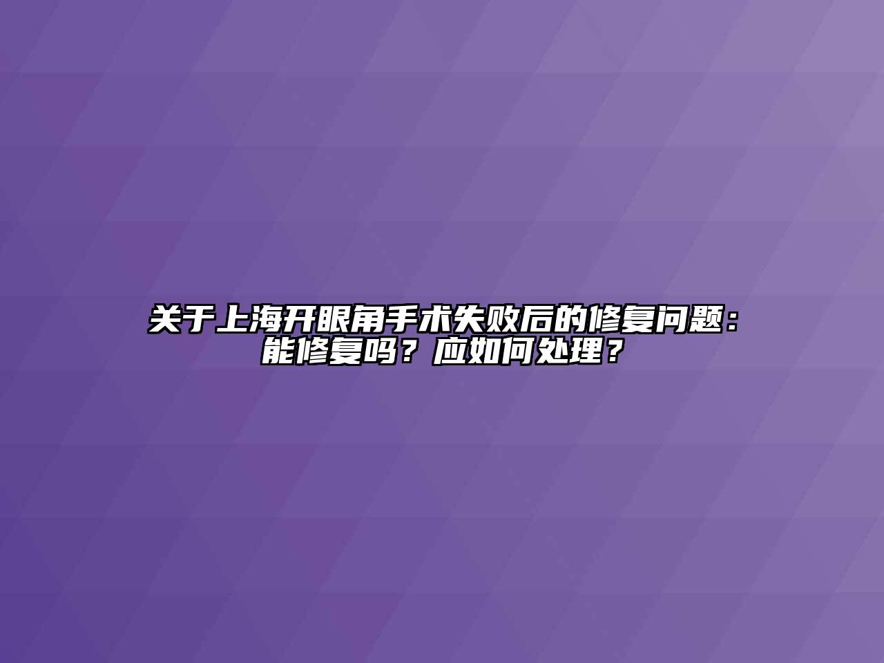 关于上海开眼角手术失败后的修复问题：能修复吗？应如何处理？