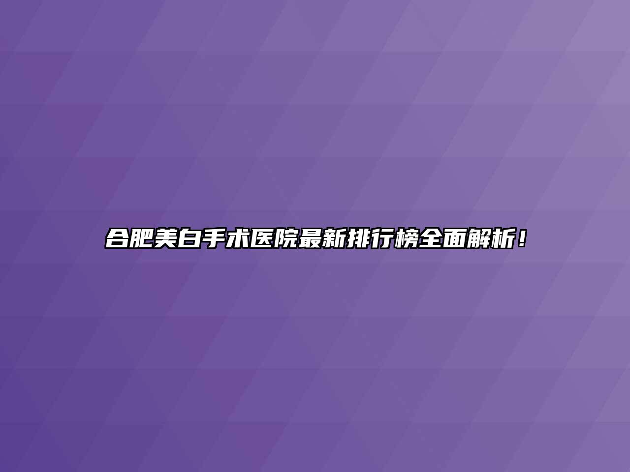 合肥美白手术医院最新排行榜全面解析！