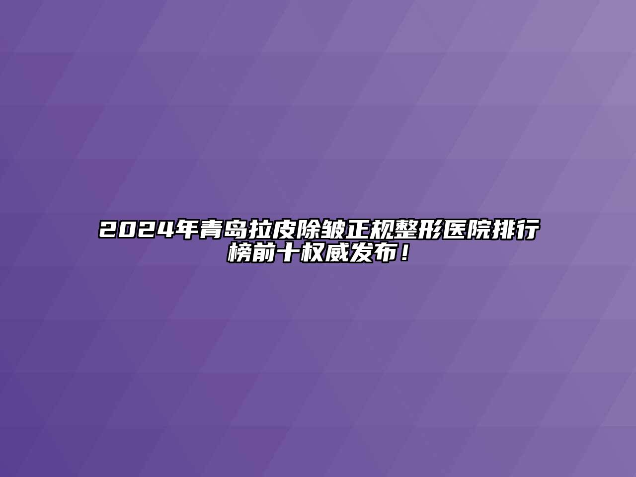 2024年青岛拉皮除皱正规整形医院排行榜前十权威发布！