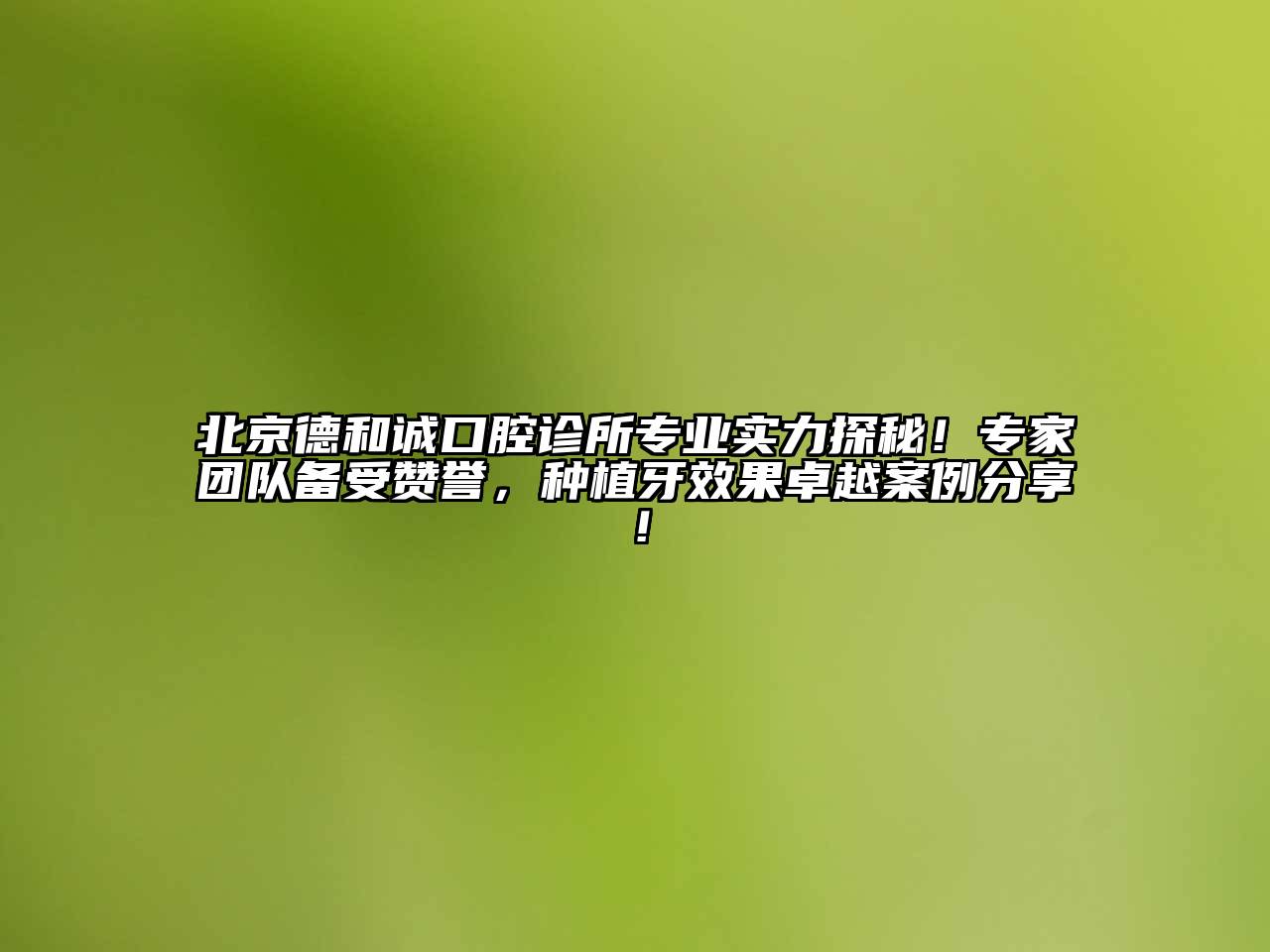 北京德和诚口腔诊所专业实力探秘！专家团队备受赞誉，种植牙效果卓越案例分享！