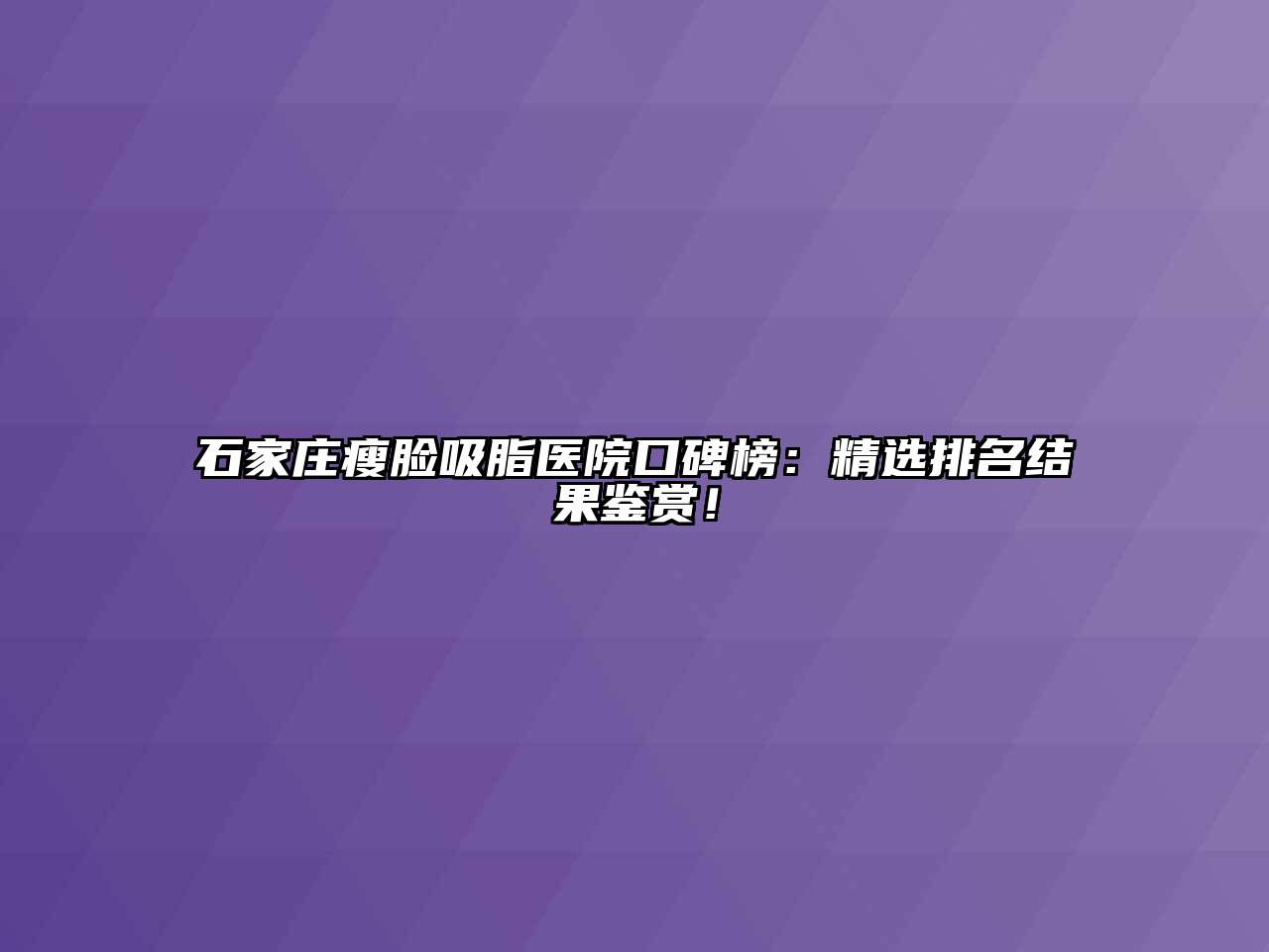 石家庄瘦脸吸脂医院口碑榜：精选排名结果鉴赏！