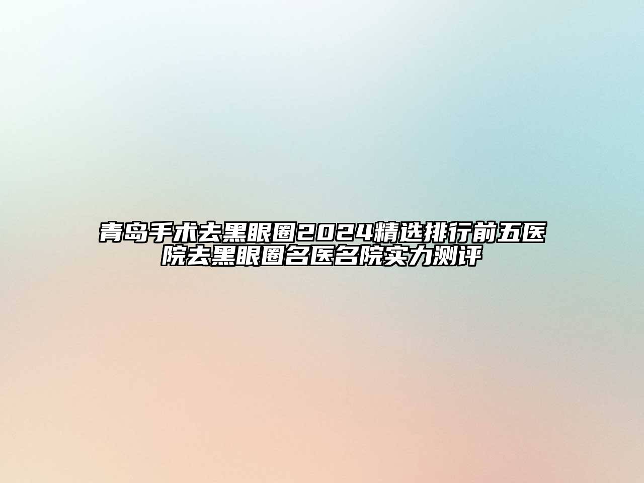 青岛手术去黑眼圈2024精选排行前五医院去黑眼圈名医名院实力测评