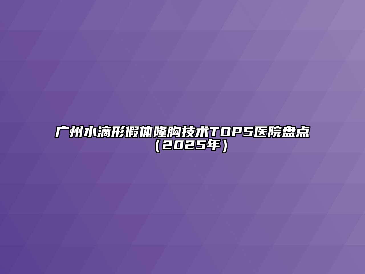 广州水滴形假体隆胸技术TOP5医院盘点（2025年）