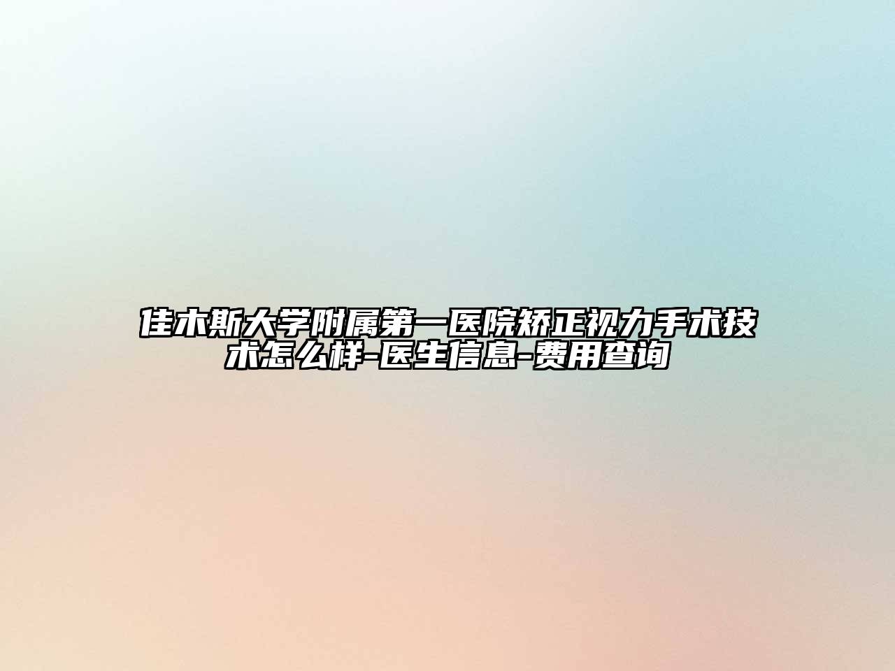 佳木斯大学附属第一医院矫正视力手术技术怎么样-医生信息-费用查询