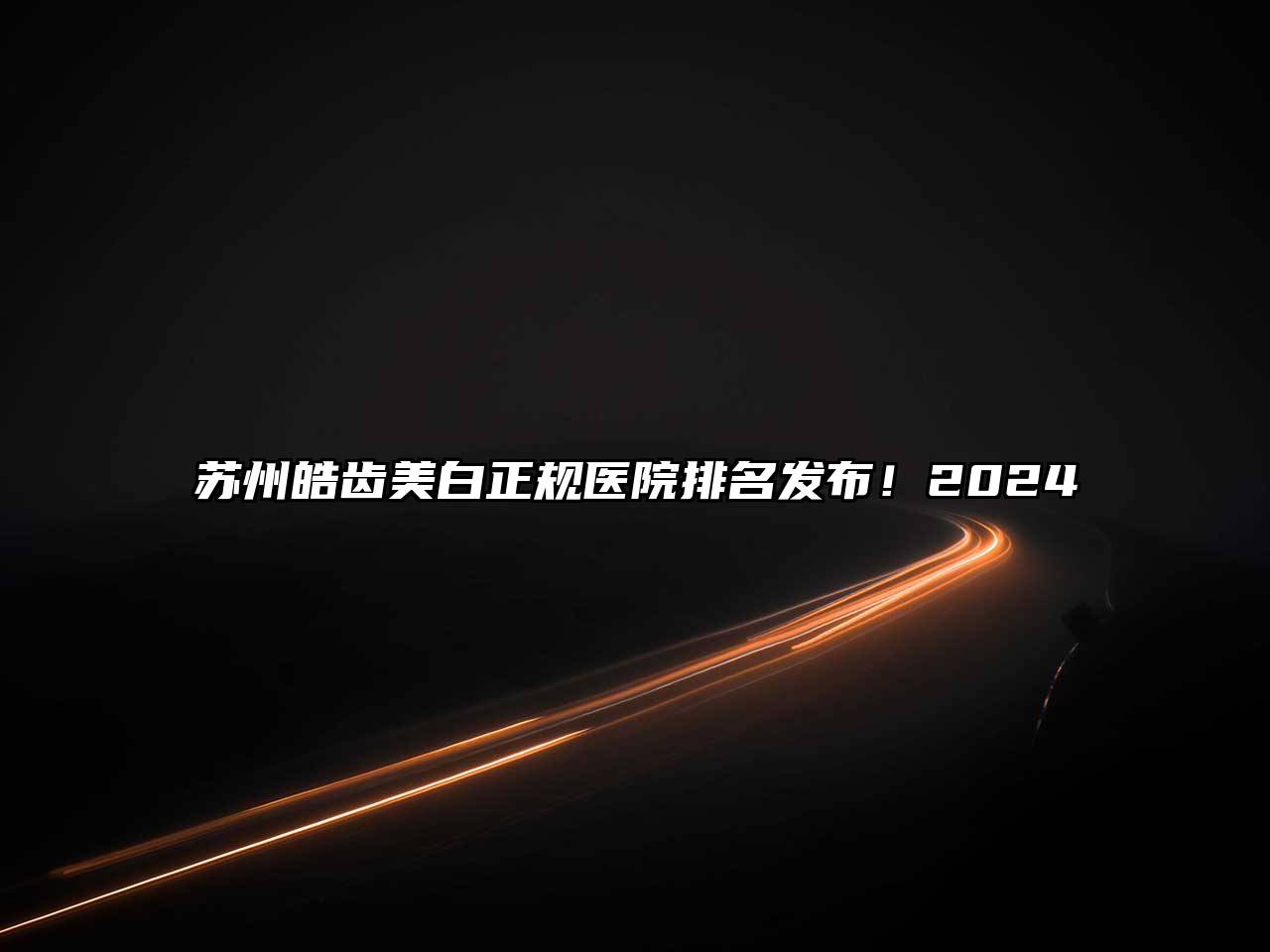 苏州皓齿美白正规医院排名发布！2024