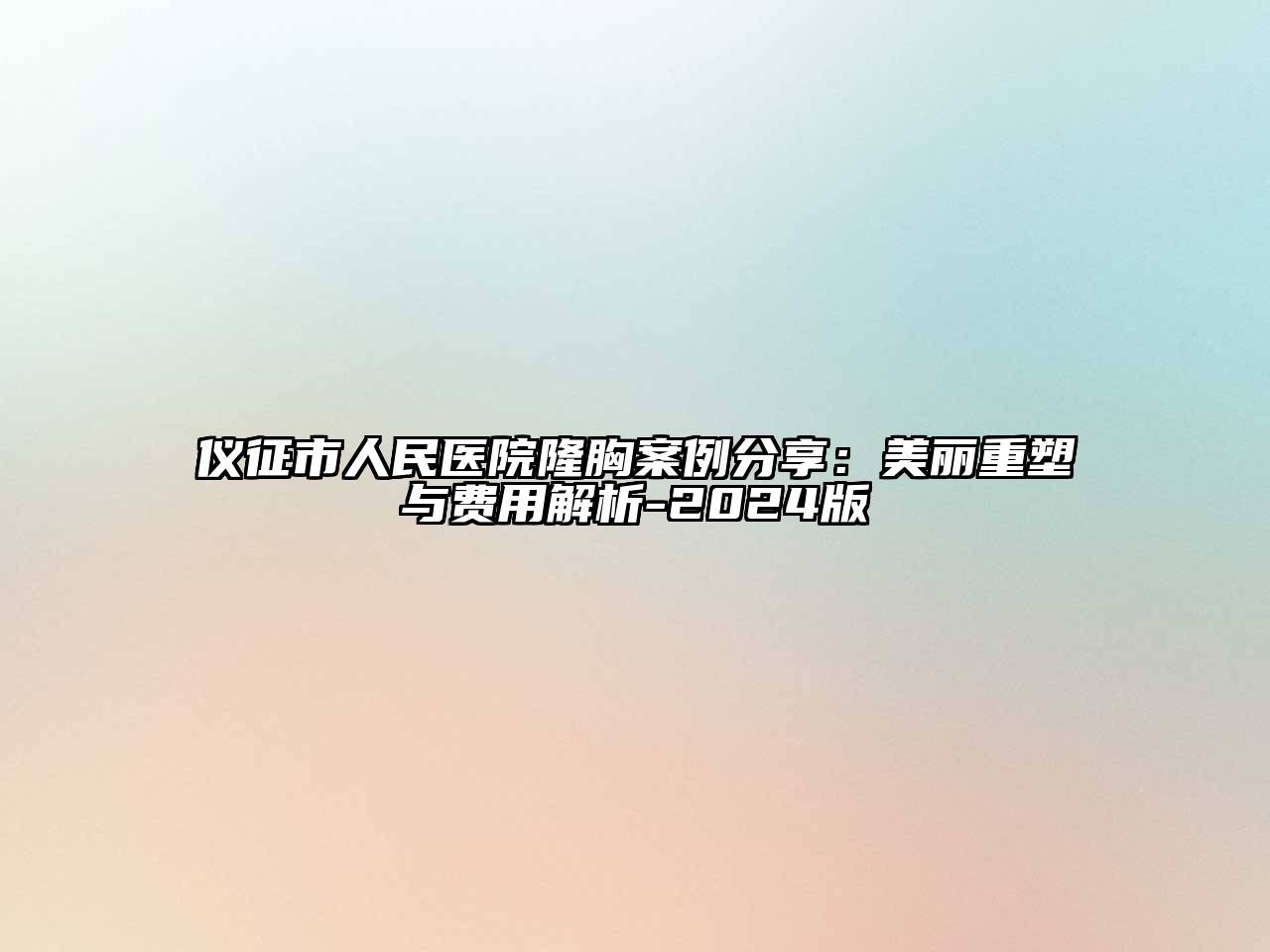 仪征市人民医院隆胸案例分享：美丽重塑与费用解析-2024版