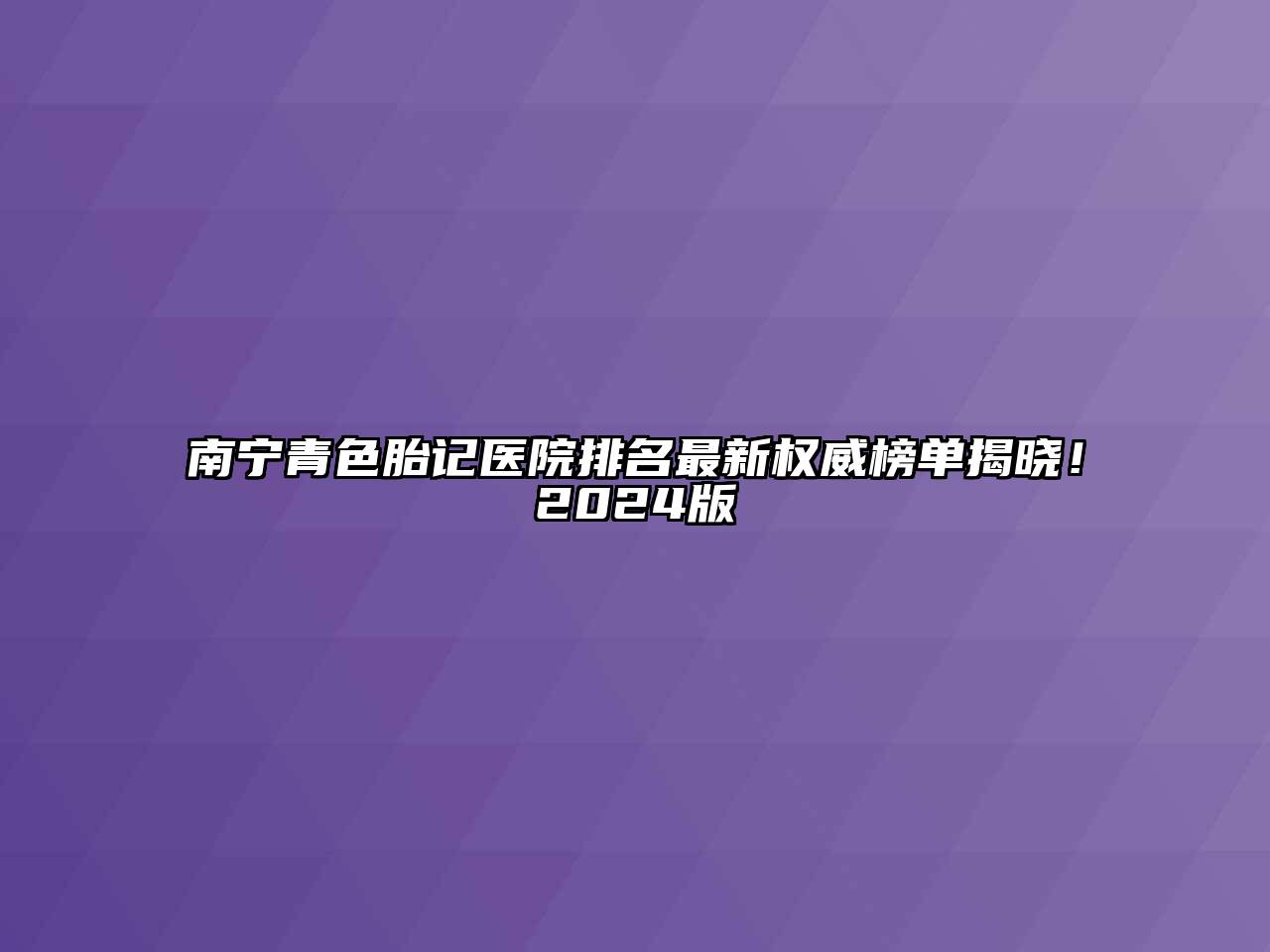 南宁青色胎记医院排名最新权威榜单揭晓！2024版