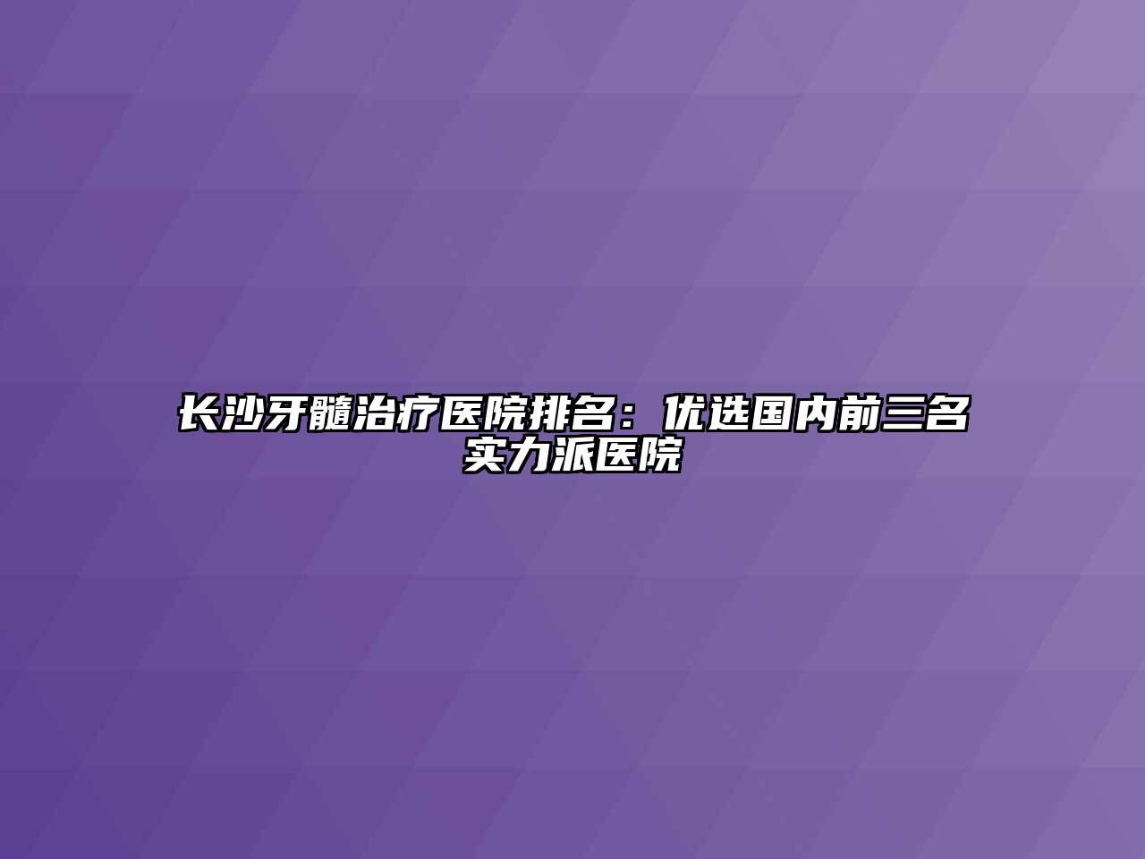 长沙牙髓治疗医院排名：优选国内前三名实力派医院