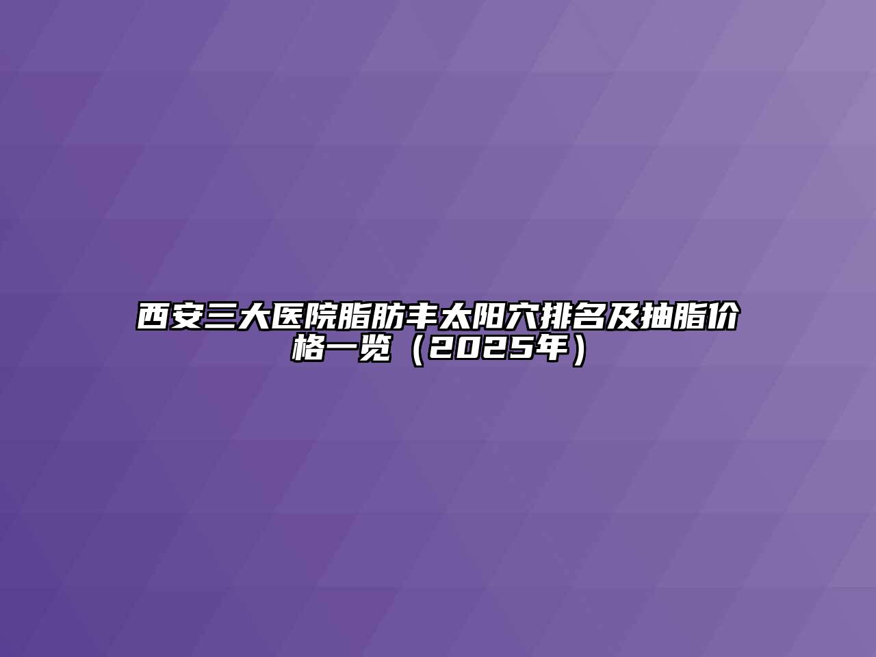 西安三大医院脂肪丰太阳穴排名及抽脂价格一览（2025年）