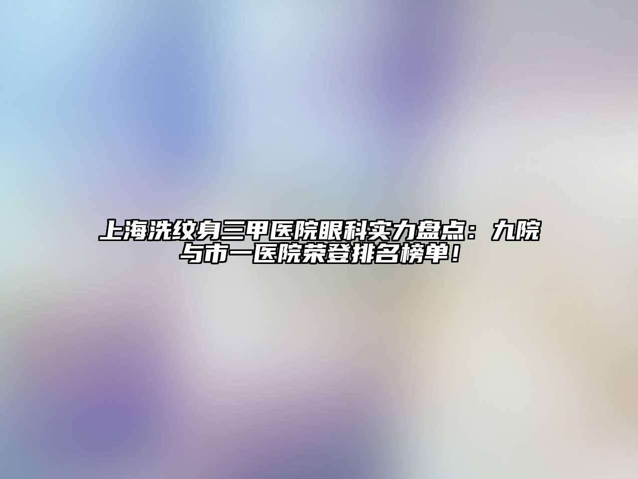 上海洗纹身三甲医院眼科实力盘点：九院与市一医院荣登排名榜单！