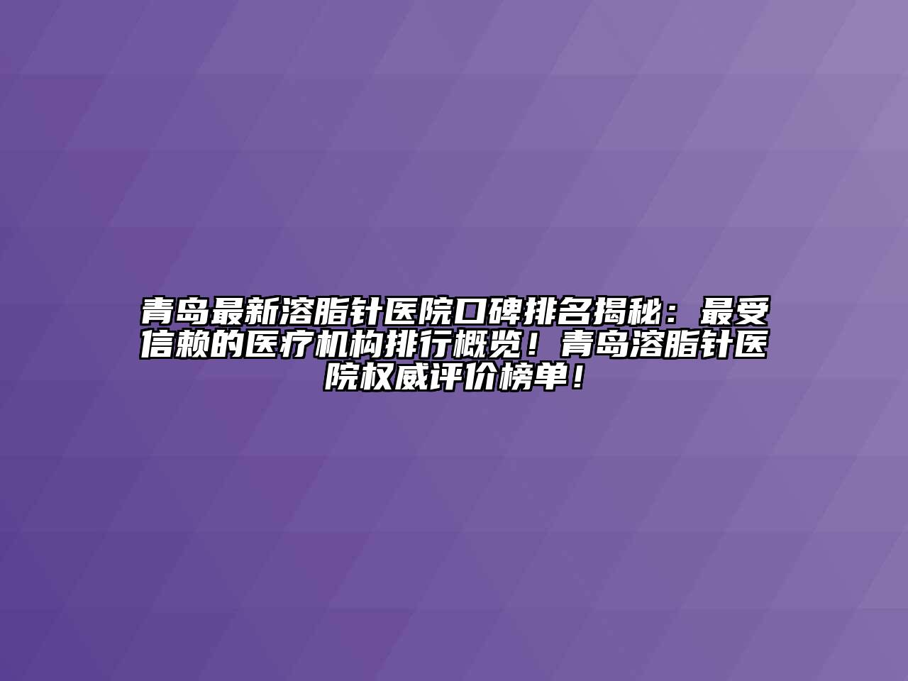 青岛最新溶脂针医院口碑排名揭秘：最受信赖的医疗机构排行概览！青岛溶脂针医院权威评价榜单！