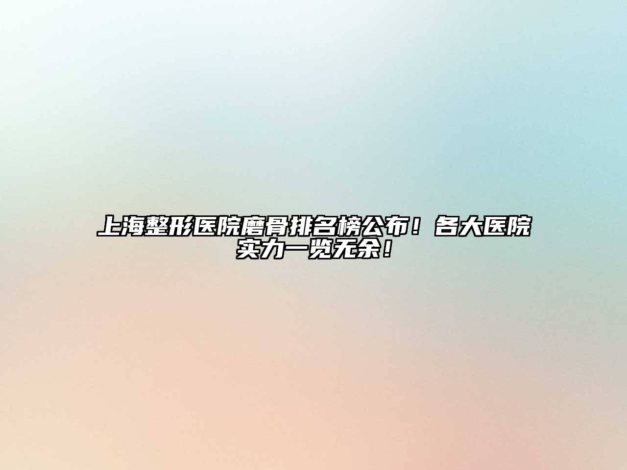 上海整形医院磨骨排名榜公布！各大医院实力一览无余！