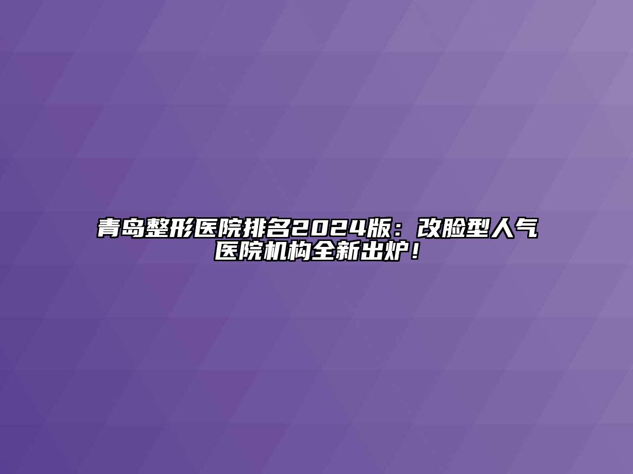 青岛整形医院排名2024版：改脸型人气医院机构全新出炉！