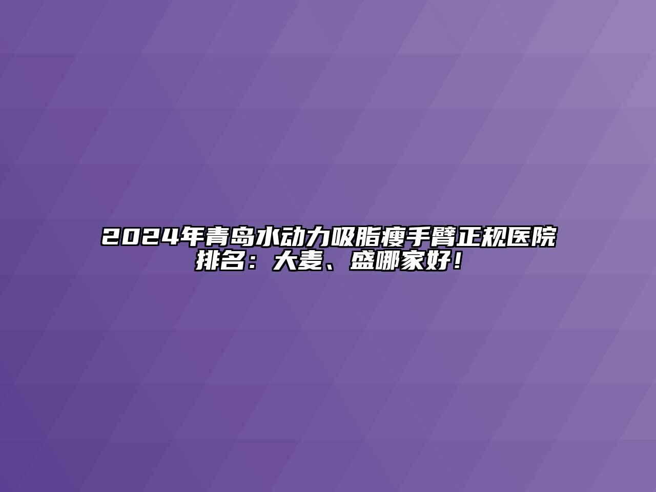 2024年青岛水动力吸脂瘦手臂正规医院排名：大麦、盛哪家好！