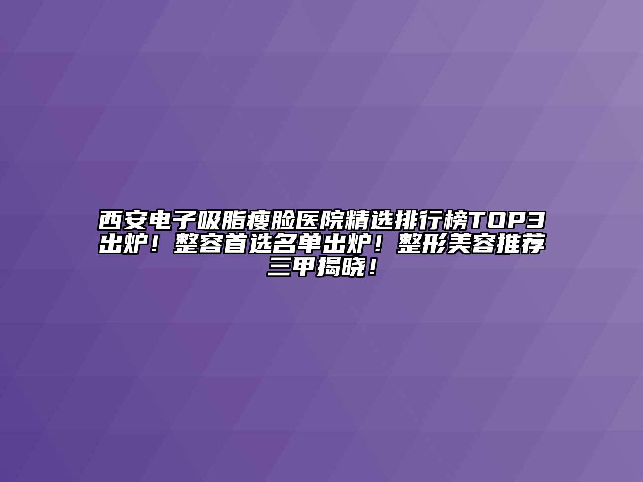 西安电子吸脂瘦脸医院精选排行榜TOP3出炉！整容首选名单出炉！整形江南app官方下载苹果版
推荐三甲揭晓！