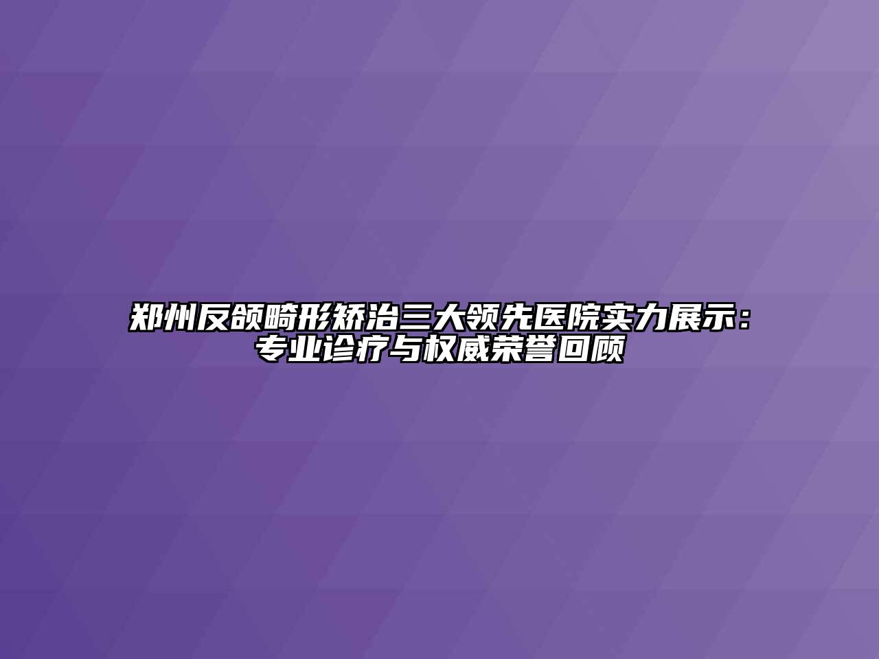 郑州反颌畸形矫治三大领先医院实力展示：专业诊疗与权威荣誉回顾