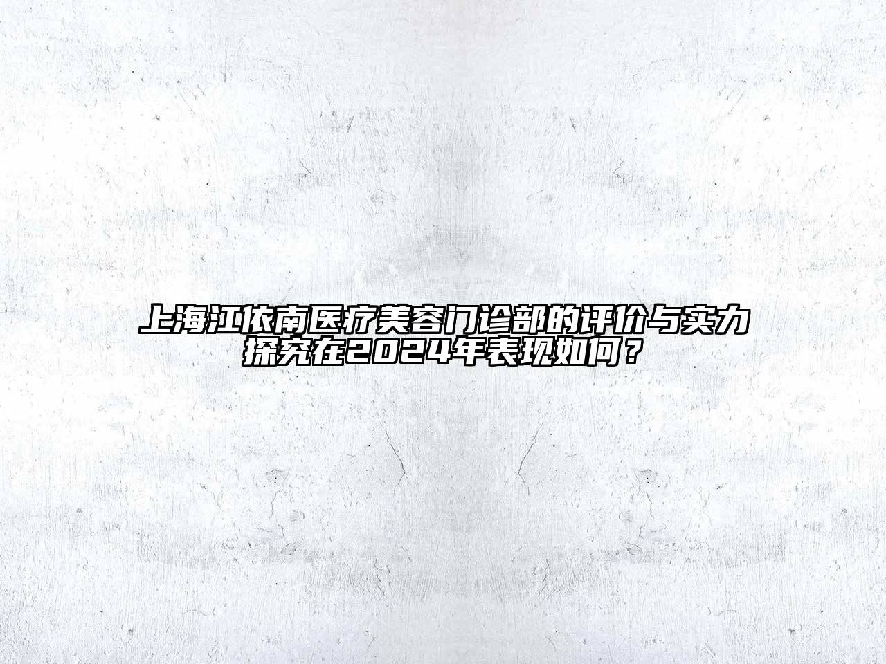 上海江依南医疗江南app官方下载苹果版
门诊部的评价与实力探究在2024年表现如何？