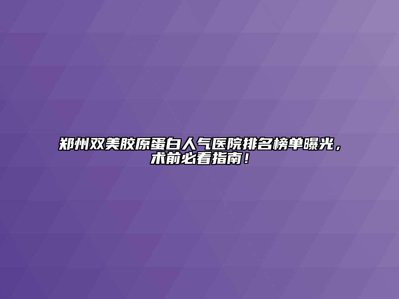 郑州双美胶原蛋白人气医院排名榜单曝光，术前必看指南！