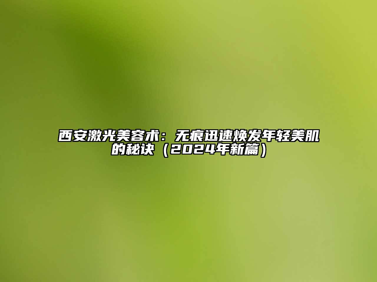 西安激光江南app官方下载苹果版
术：无痕迅速焕发年轻美肌的秘诀（2024年新篇）